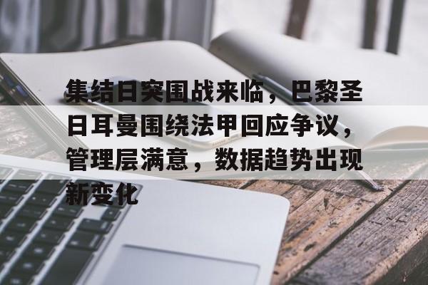 包含集结日突围战来临，巴黎圣日耳曼围绕法甲回应争议，管理层满意，数据趋势出现新变化的词条-半岛体育在线
