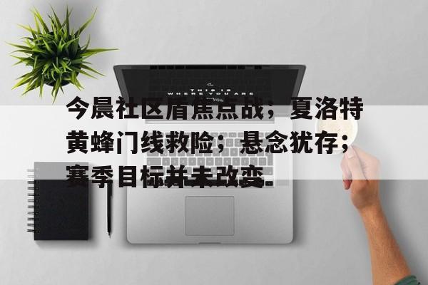  今晨社区盾焦点战；夏洛特黄蜂门线救险；悬念犹存；赛季目标并未改变-XingKong Sports